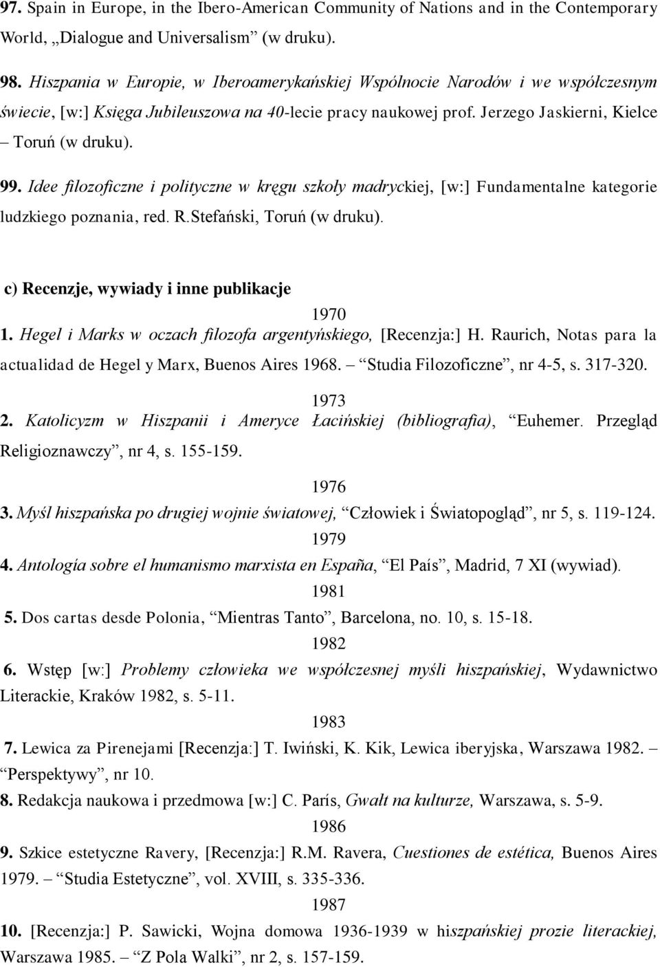 Idee filozoficzne i polityczne w kręgu szkoły madryckiej, [w:] Fundamentalne kategorie ludzkiego poznania, red. R.Stefański, Toruń (w druku). c) Recenzje, wywiady i inne publikacje 1970 1.