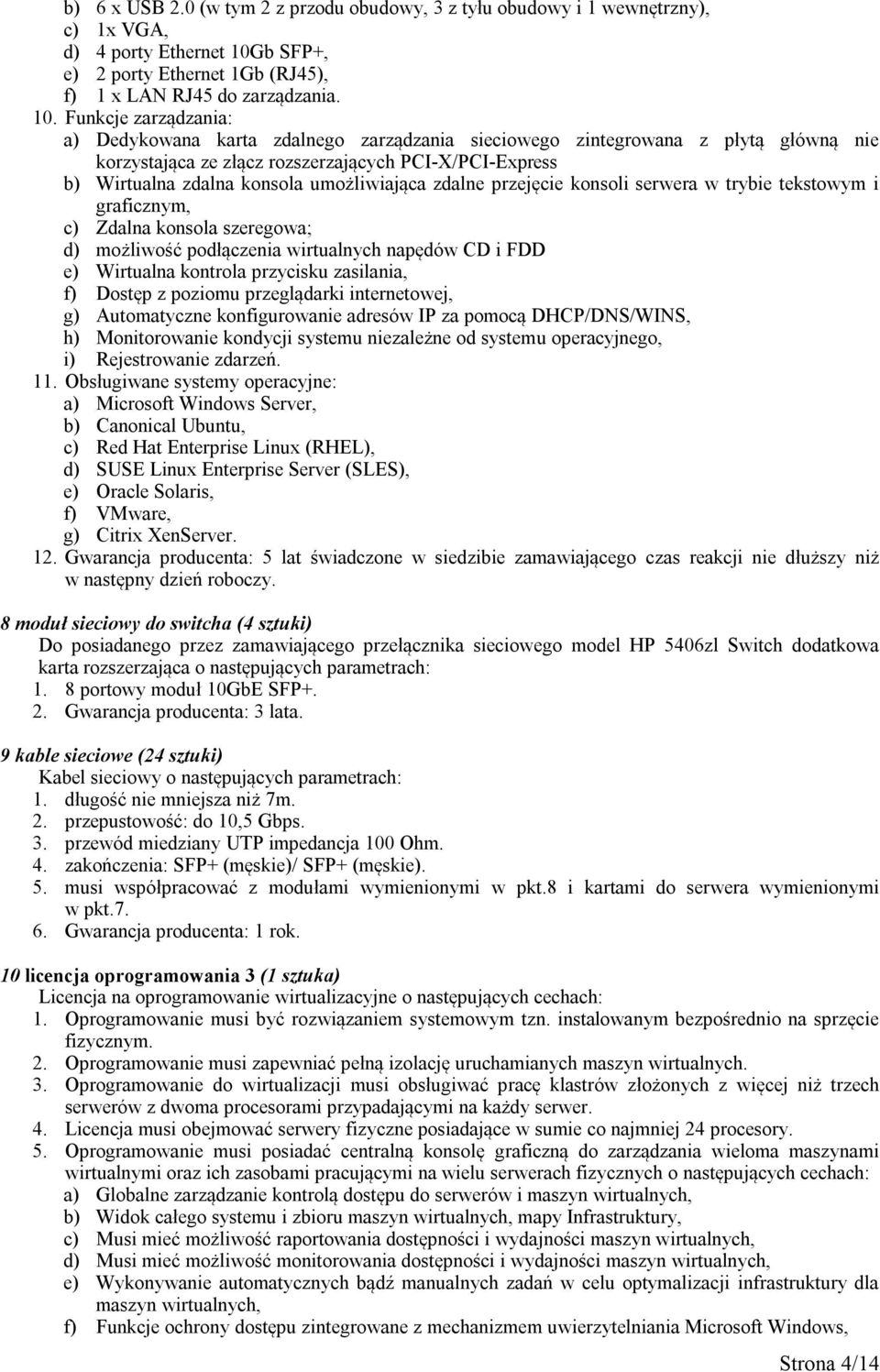 Funkcje zarządzania: a) Dedykowana karta zdalnego zarządzania sieciowego zintegrowana z płytą główną nie korzystająca ze złącz rozszerzających PCI-X/PCI-Express b) Wirtualna zdalna konsola