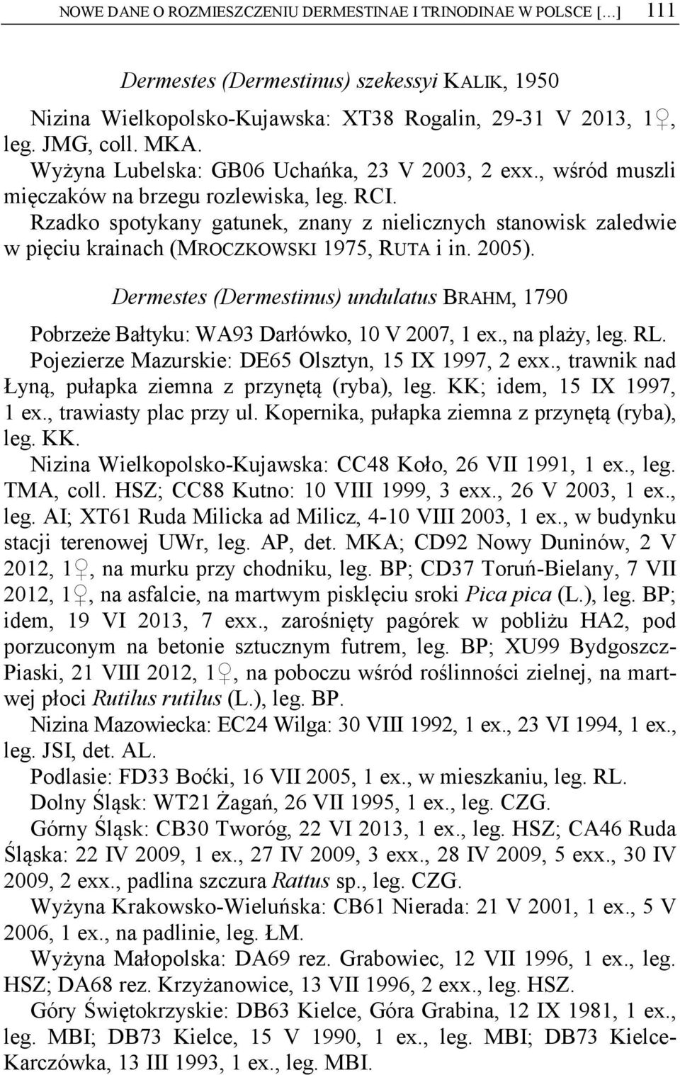 Rzadko spotykany gatunek, znany z nielicznych stanowisk zaledwie w pięciu krainach (MROCZKOWSKI 1975, RUTA i in. 2005).