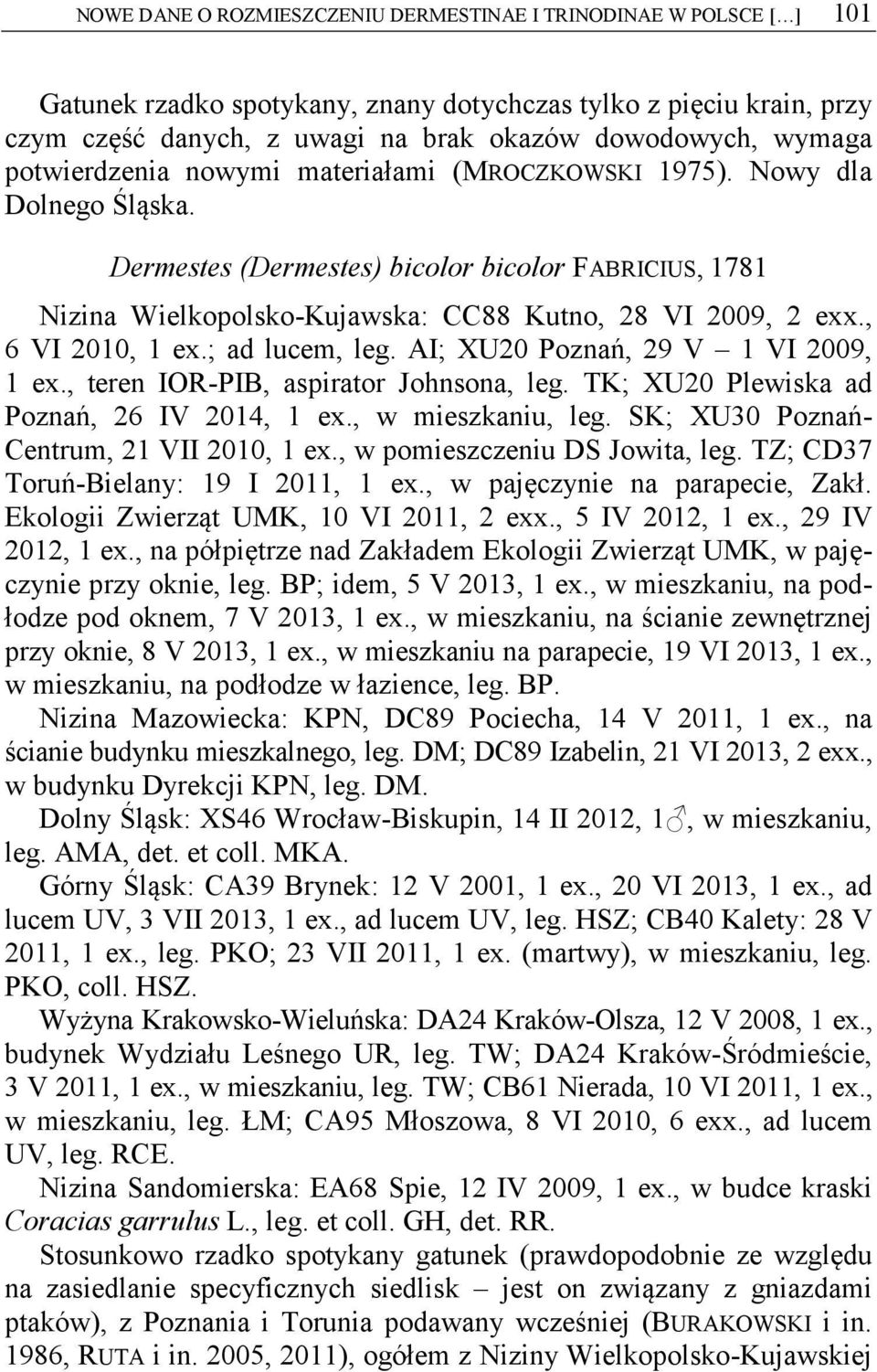 , 6 VI 2010, 1 ex.; ad lucem, leg. AI; XU20 Poznań, 29 V 1 VI 2009, 1 ex., teren IOR-PIB, aspirator Johnsona, leg. TK; XU20 Plewiska ad Poznań, 26 IV 2014, 1 ex., w mieszkaniu, leg.