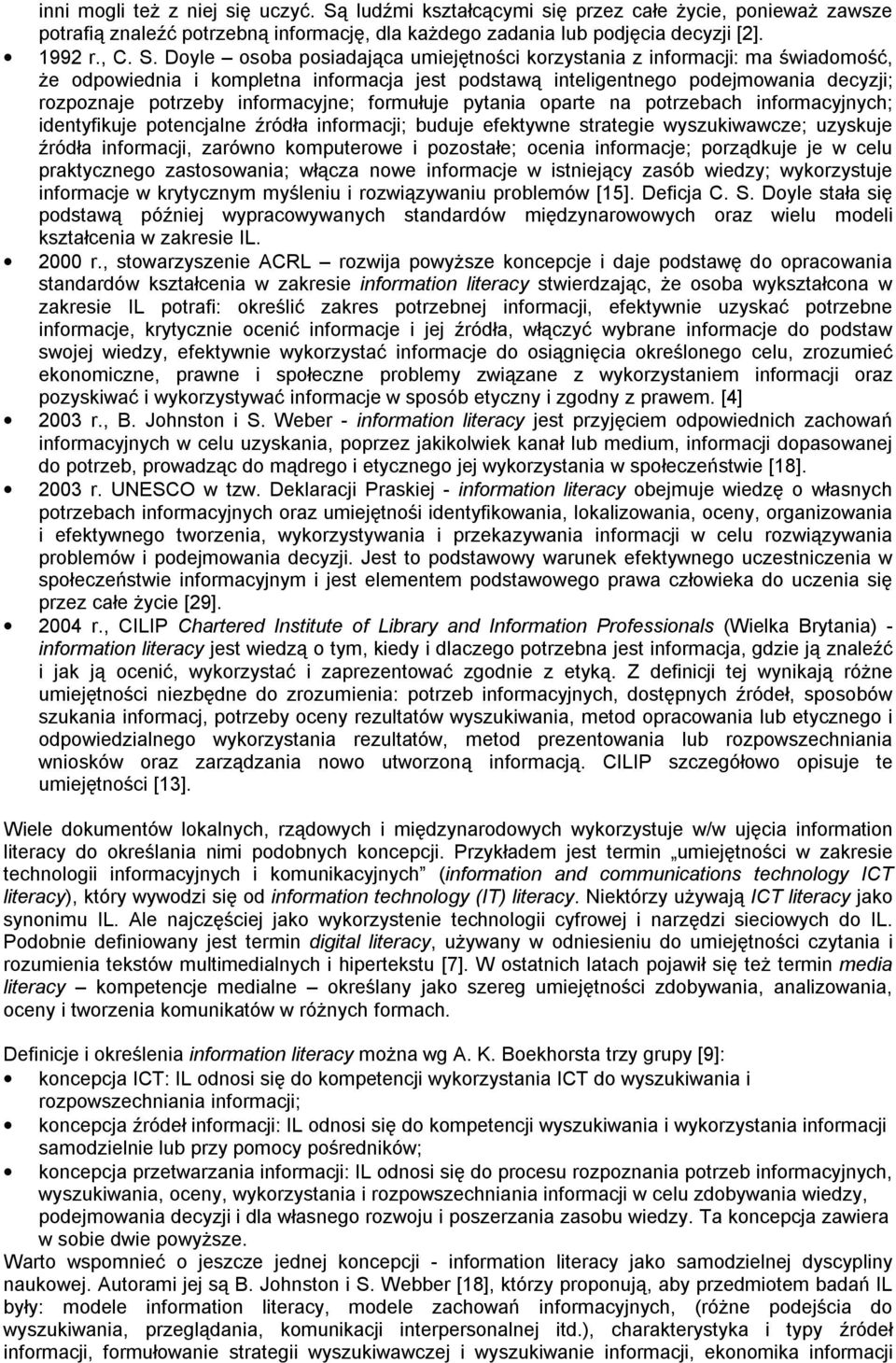 Doyle osoba posiadająca umiejętności korzystania z informacji: ma świadomość, że odpowiednia i kompletna informacja jest podstawą inteligentnego podejmowania decyzji; rozpoznaje potrzeby