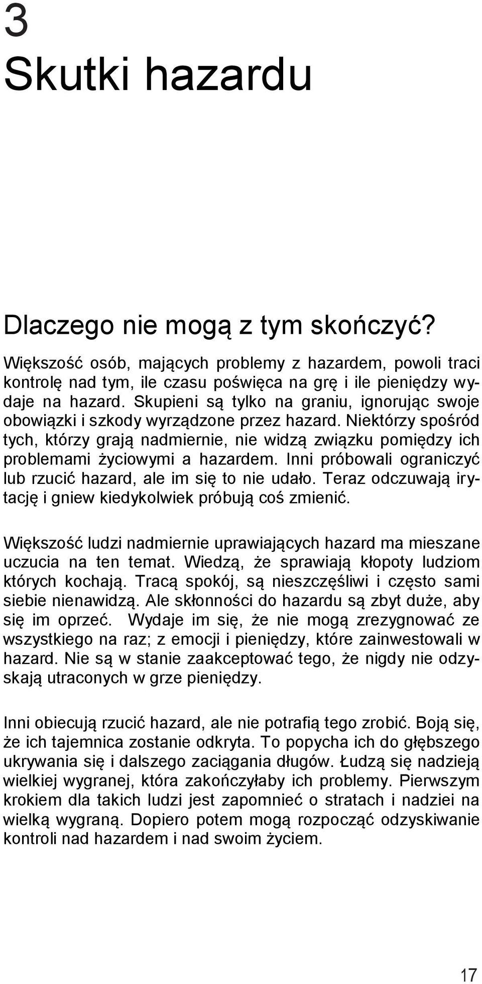 Niektórzy spośrόd tych, ktόrzy grają nadmiernie, nie widzą związku pomiędzy ich problemami życiowymi a hazardem. Inni próbowali ograniczyć lub rzucić hazard, ale im się to nie udało.