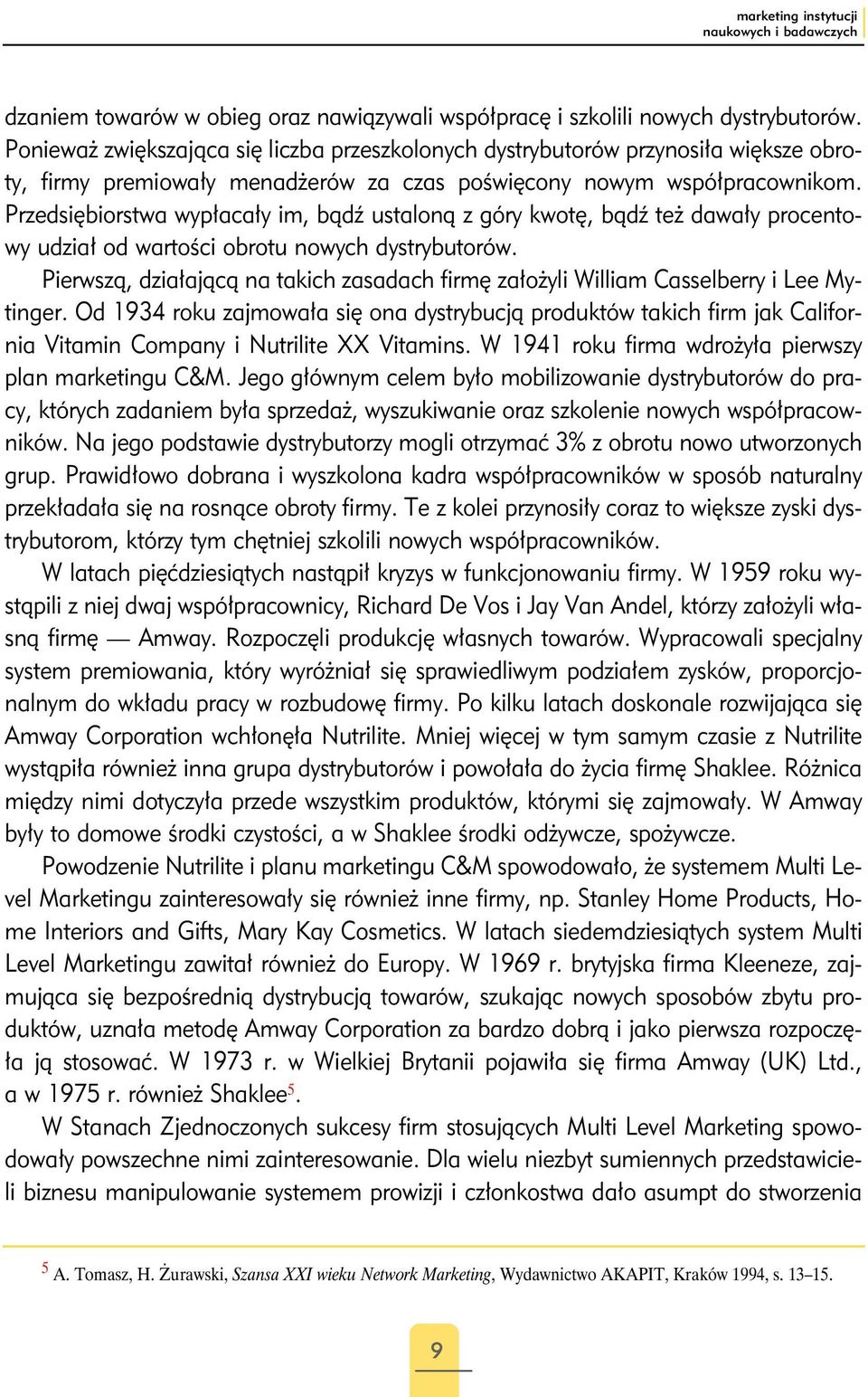 Przedsiębiorstwa wypłacały im, bądź ustaloną z góry kwotę, bądź też dawały procentowy udział od wartości obrotu nowych dystrybutorów.