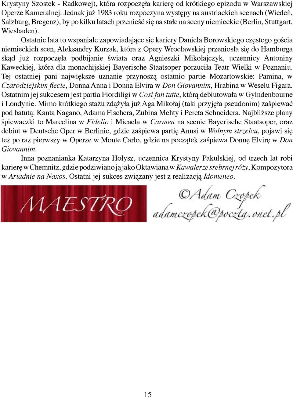 Ostatnie lata to wspaniale zapowiadające się kariery Daniela Borowskiego częstego gościa niemieckich scen, Aleksandry Kurzak, która z Opery Wrocławskiej przeniosła się do Hamburga skąd już rozpoczęła