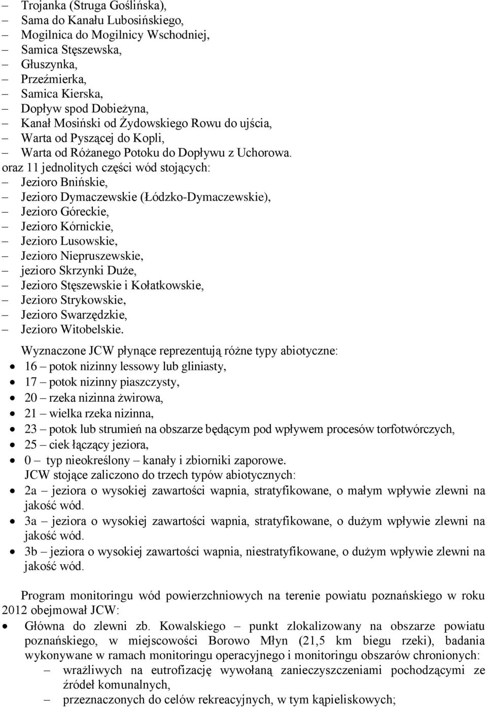 oraz 11 jednolitych części wód stojących: Jezioro Bnińskie, Jezioro Dymaczewskie (Łódzko-Dymaczewskie), Jezioro Góreckie, Jezioro Kórnickie, Jezioro Lusowskie, Jezioro Niepruszewskie, jezioro