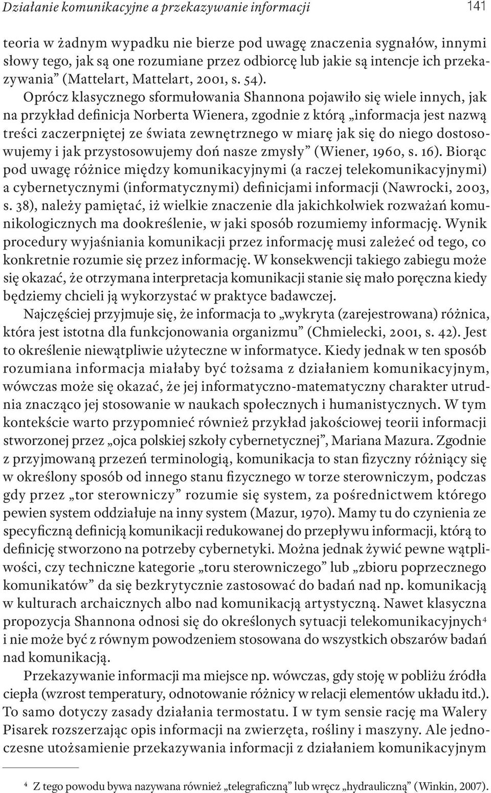 Oprócz klasycznego sformułowania Shannona pojawiło się wiele innych, jak na przykład definicja Norberta Wienera, zgodnie z którą informacja jest nazwą treści zaczerpniętej ze świata zewnętrznego w