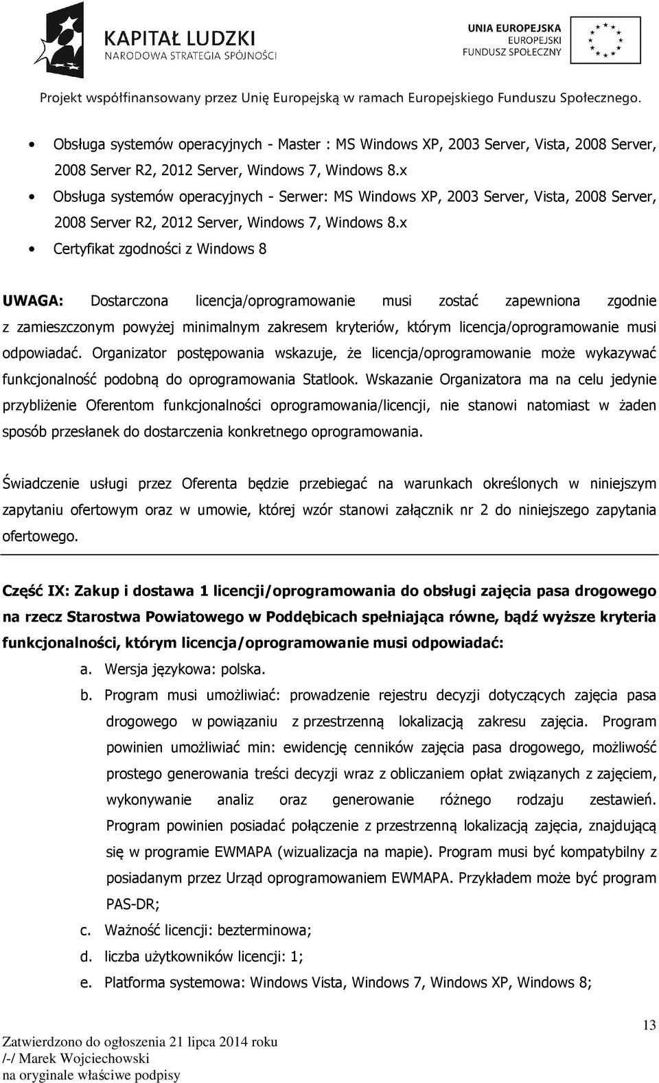 x Certyfikat zgodności z Windows 8 UWAGA: Dostarczona licencja/oprogramowanie musi zostać zapewniona zgodnie z zamieszczonym powyżej minimalnym zakresem kryteriów, którym licencja/oprogramowanie musi