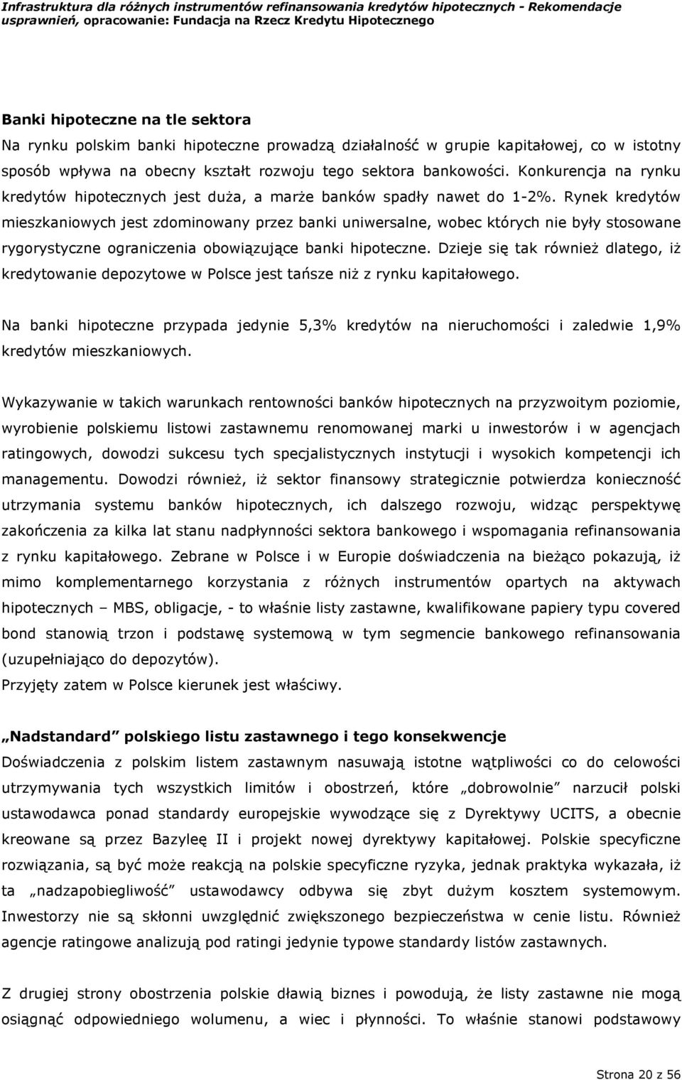 Rynek kredytów mieszkaniowych jest zdominowany przez banki uniwersalne, wobec których nie były stosowane rygorystyczne ograniczenia obowiązujące banki hipoteczne.