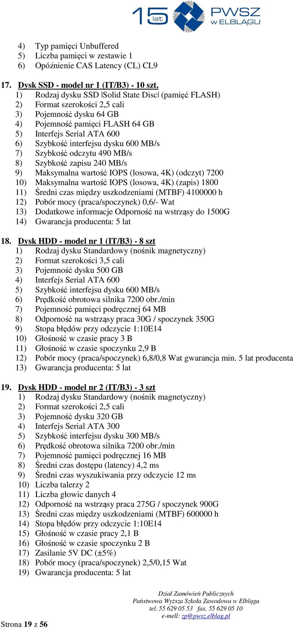 600 MB/s 7) Szybkość odczytu 490 MB/s 8) Szybkość zapisu 240 MB/s 9) Maksymalna wartość IOPS (losowa, 4K) (odczyt) 7200 10) Maksymalna wartość IOPS (losowa, 4K) (zapis) 1800 11) Średni czas między