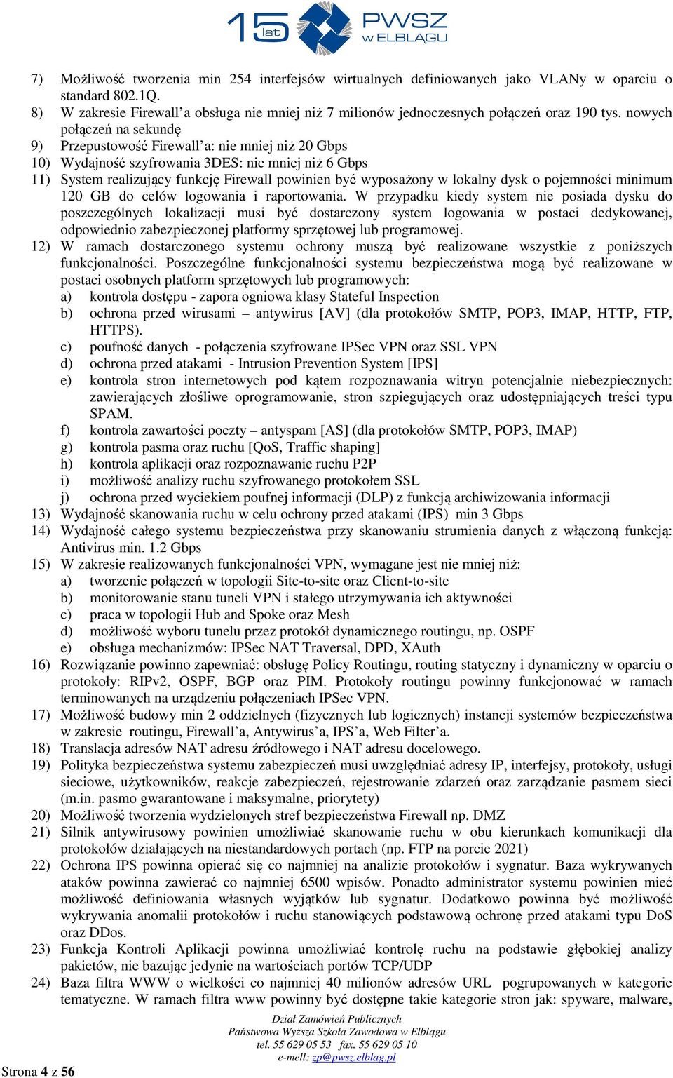 nowych połączeń na sekundę 9) Przepustowość Firewall a: nie mniej niż 20 Gbps 10) Wydajność szyfrowania 3DES: nie mniej niż 6 Gbps 11) System realizujący funkcję Firewall powinien być wyposażony w