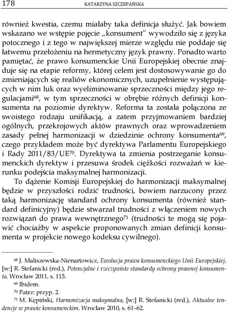 Ponadto warto pamiętać, że prawo konsumenckie Unii Europejskiej obecnie znajduje się na etapie reformy, której celem jest dostosowywanie go do zmieniających się realiów ekonomicznych, uzupełnienie