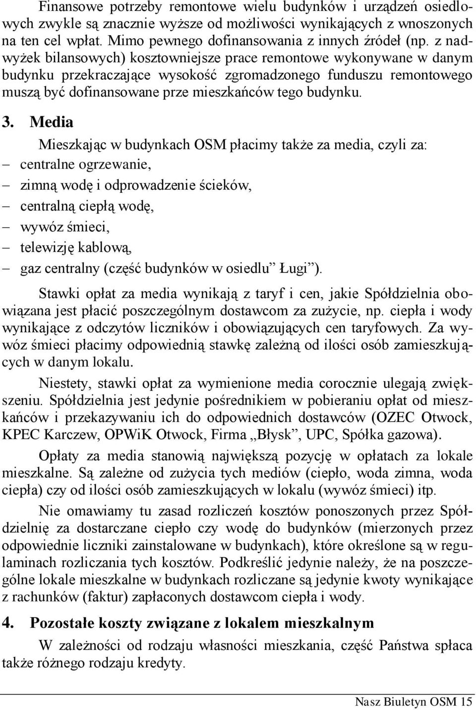 Media Mieszkając w budynkach OSM płacimy także za media, czyli za: centralne ogrzewanie, zimną wodę i odprowadzenie ścieków, centralną ciepłą wodę, wywóz śmieci, telewizję kablową, gaz centralny