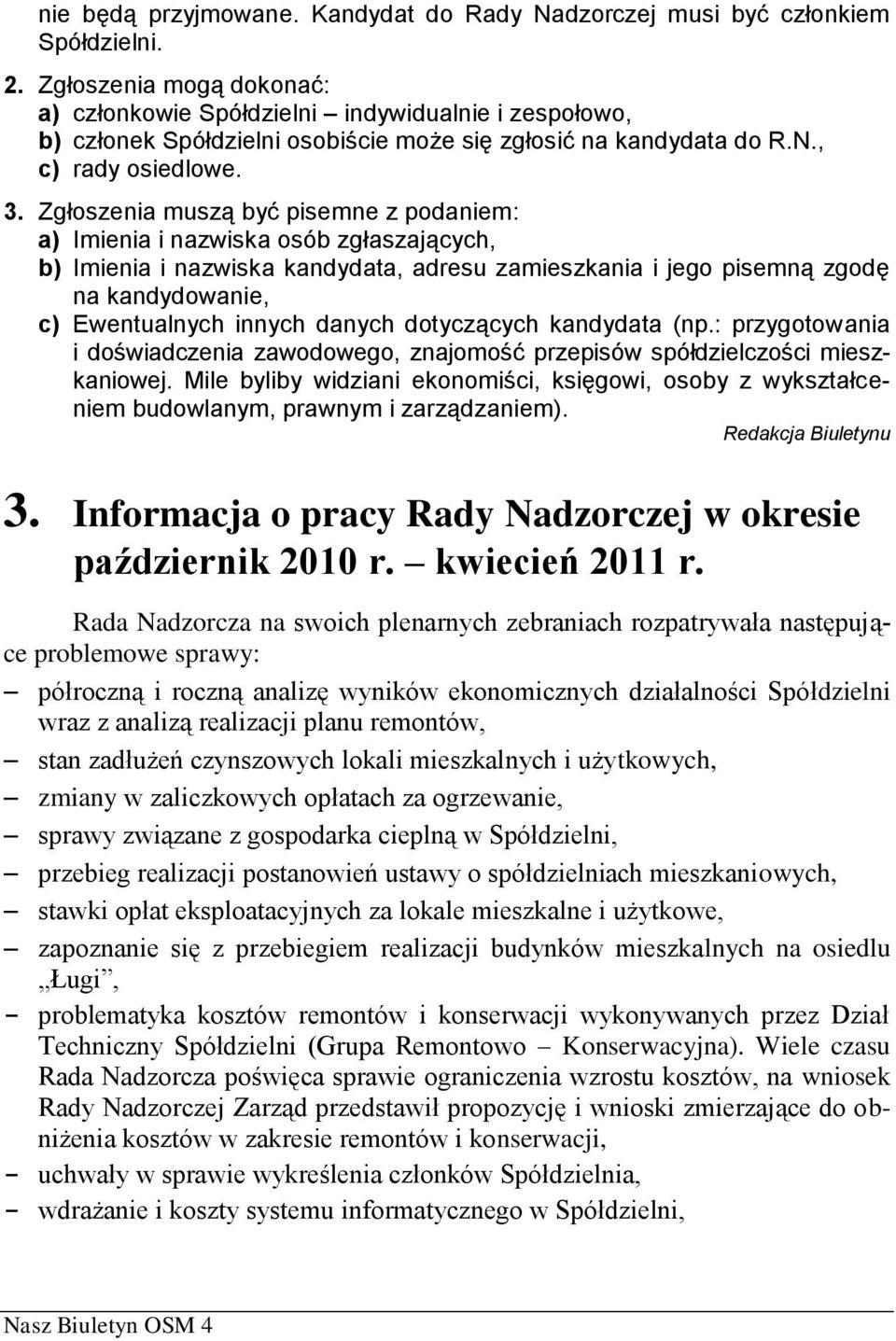 Zgłoszenia muszą być pisemne z podaniem: a) Imienia i nazwiska osób zgłaszających, b) Imienia i nazwiska kandydata, adresu zamieszkania i jego pisemną zgodę na kandydowanie, c) Ewentualnych innych