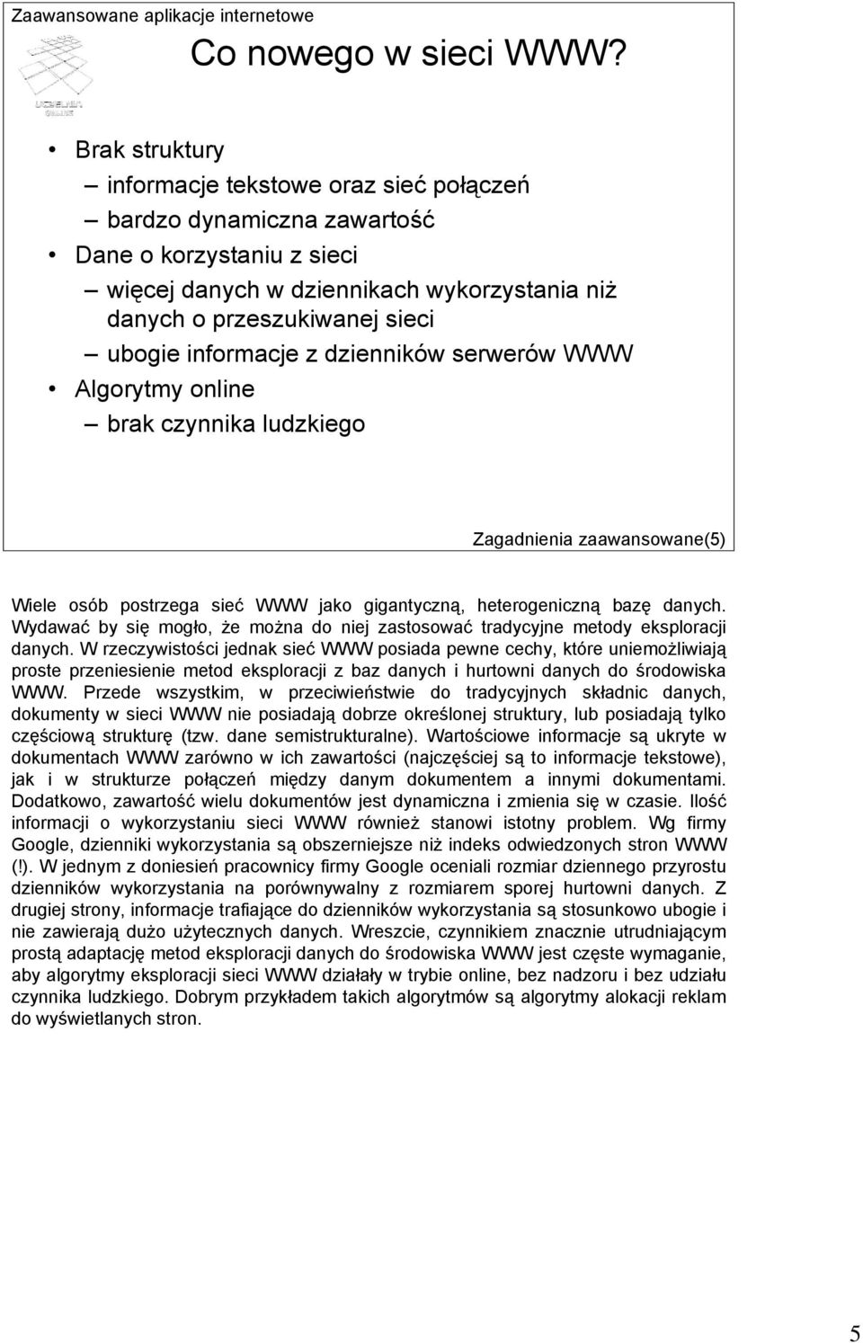 informacje z dzienników serwerów WWW Algorytmy online brak czynnika ludzkiego Zagadnienia zaawansowane(5) Wiele osób postrzega sieć WWW jako gigantyczną, heterogeniczną bazę danych.