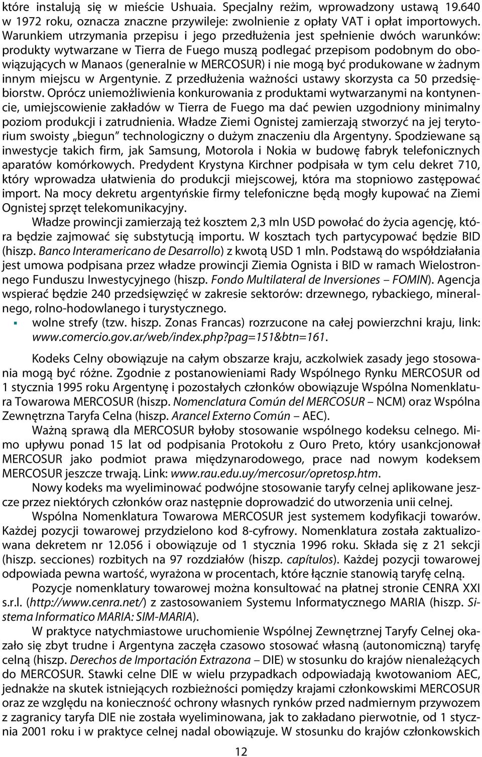 MERCOSUR) i nie mogą być produkowane w żadnym innym miejscu w Argentynie. Z przedłużenia ważności ustawy skorzysta ca 50 przedsiębiorstw.