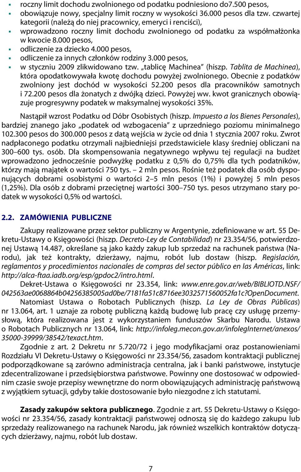 000 pesos, odliczenie za innych członków rodziny 3.000 pesos, w styczniu 2009 zlikwidowano tzw. tablicę Machinea (hiszp. Tablita de Machinea), która opodatkowywała kwotę dochodu powyżej zwolnionego.