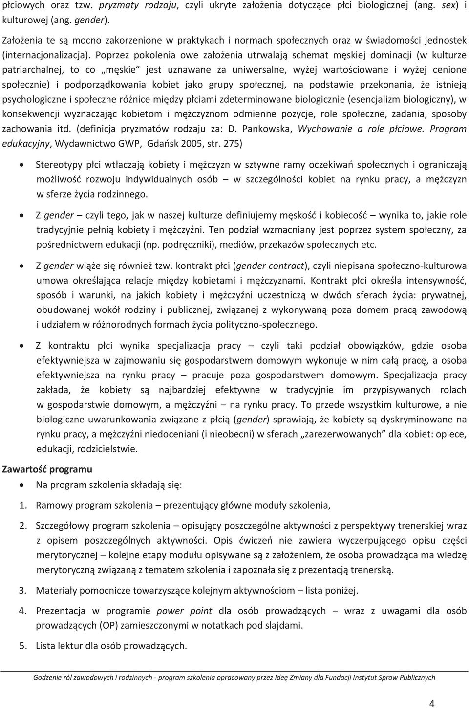 Poprzez pokolenia owe założenia utrwalają schemat męskiej dominacji (w kulturze patriarchalnej, to co męskie jest uznawane za uniwersalne, wyżej wartościowane i wyżej cenione społecznie) i