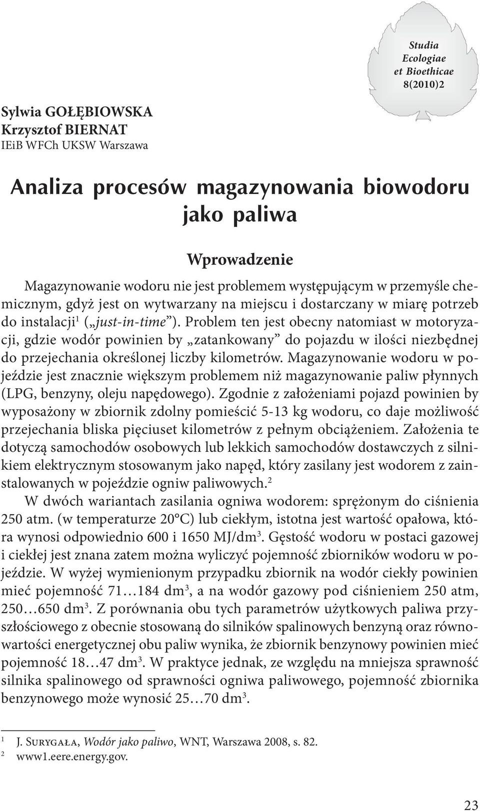 Problem ten jest obecny natomiast w motoryzacji, gdzie wodór powinien by zatankowany do pojazdu w ilości niezbędnej do przejechania określonej liczby kilometrów.