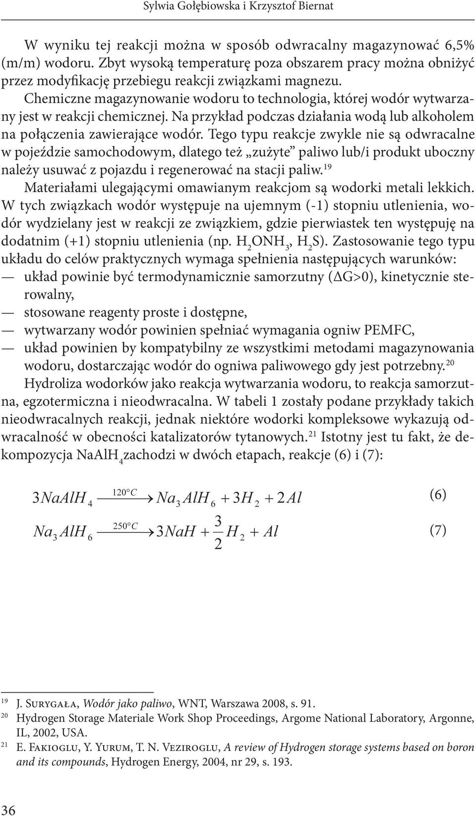 Chemiczne magazynowanie wodoru to technologia, której wodór wytwarzany jest w reakcji chemicznej. Na przykład podczas działania wodą lub alkoholem na połączenia zawierające wodór.