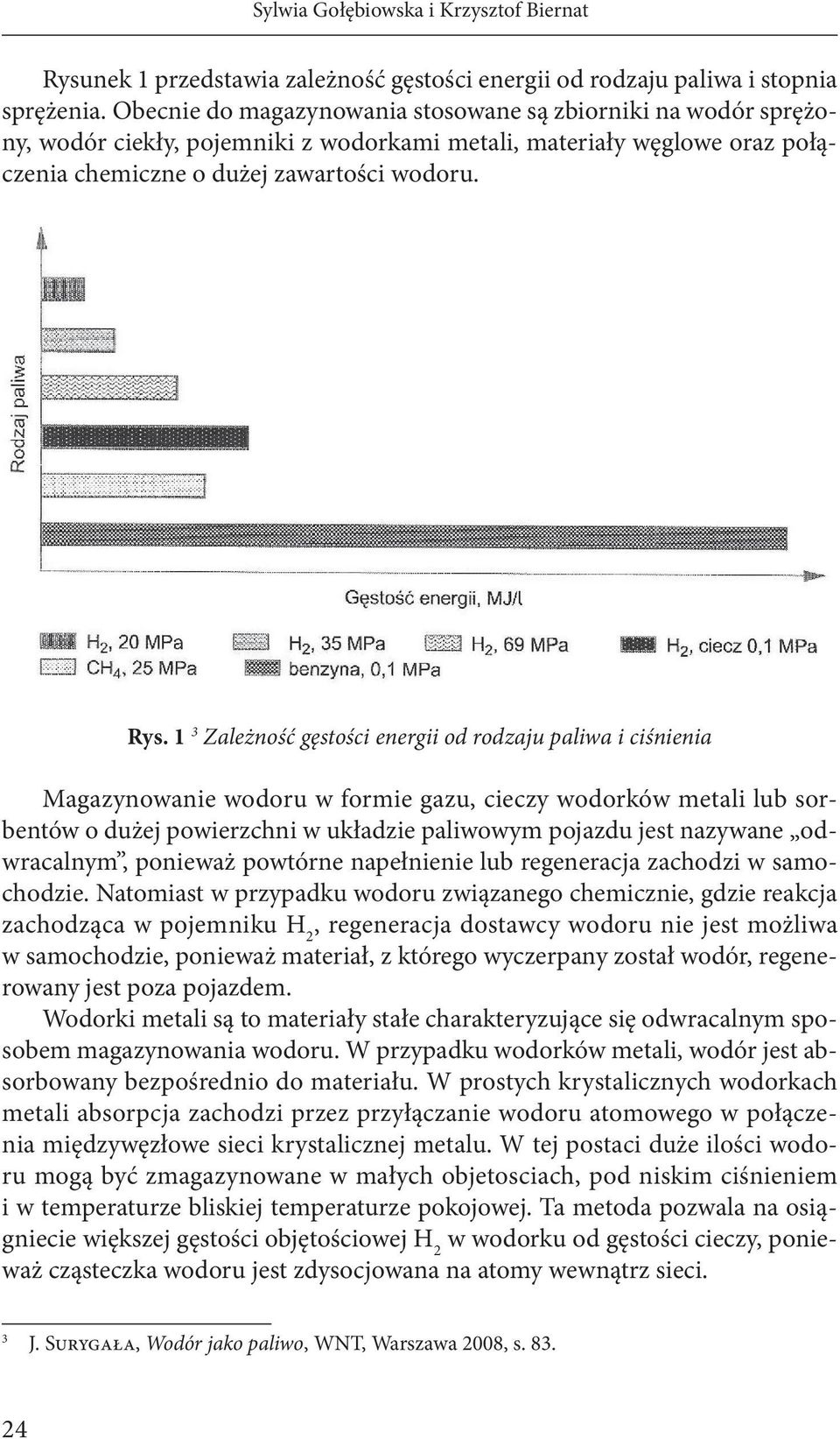 1 3 Zależność gęstości energii od rodzaju paliwa i ciśnienia Magazynowanie wodoru w formie gazu, cieczy wodorków metali lub sorbentów o dużej powierzchni w układzie paliwowym pojazdu jest nazywane