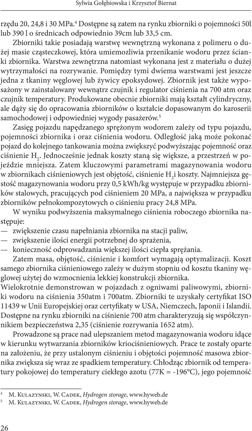 Warstwa zewnętrzna natomiast wykonana jest z materiału o dużej wytrzymałości na rozrywanie. Pomiędzy tymi dwiema warstwami jest jeszcze jedna z tkaniny węglowej lub żywicy epoksydowej.