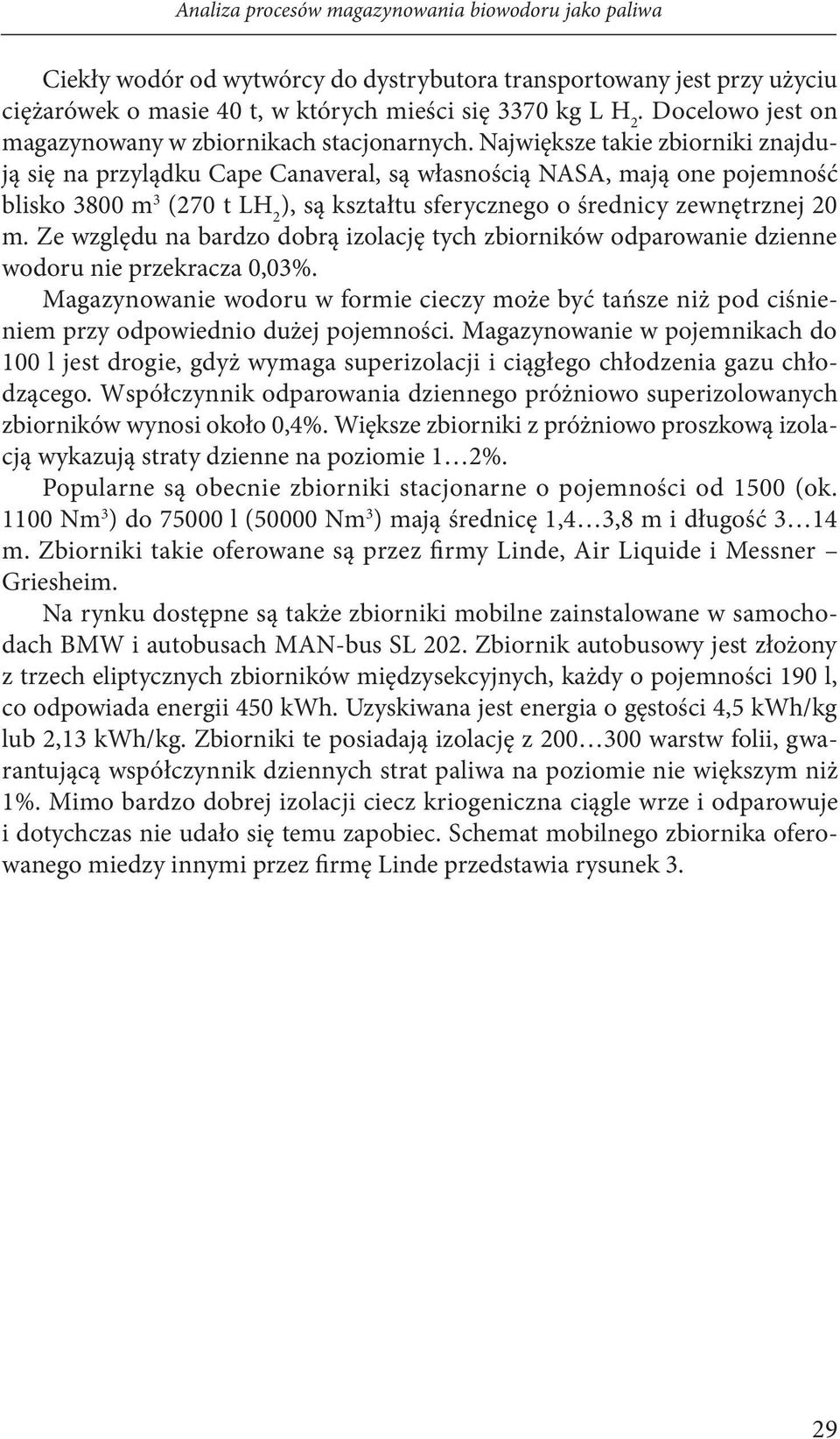 Największe takie zbiorniki znajdują się na przylądku Cape Canaveral, są własnością NASA, mają one pojemność blisko 3800 m 3 (270 t LH 2 ), są kształtu sferycznego o średnicy zewnętrznej 20 m.