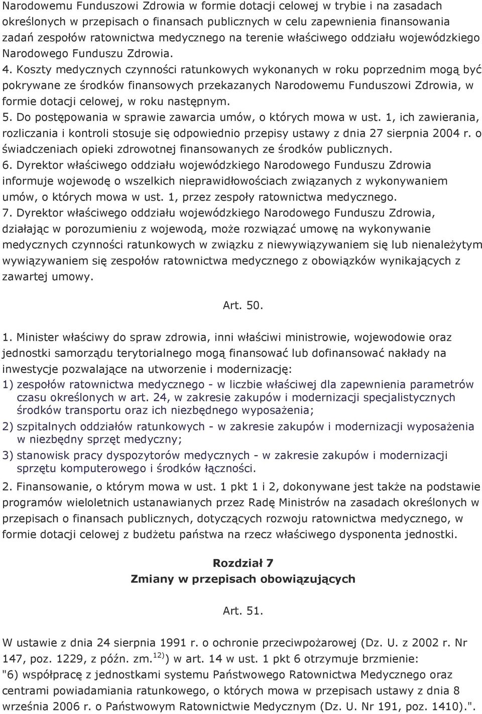 Koszty medycznych czynności ratunkowych wykonanych w roku poprzednim mogą być pokrywane ze środków finansowych przekazanych Narodowemu Funduszowi Zdrowia, w formie dotacji celowej, w roku następnym.