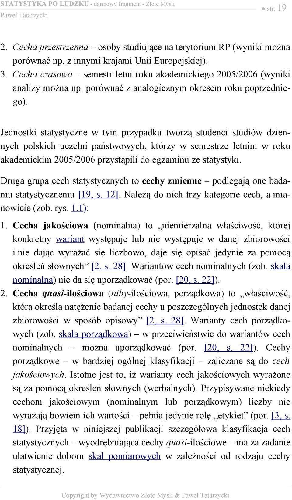 Jednostki statystyczne w tym przypadku tworzą studenci studiów dziennych polskich uczelni państwowych, którzy w semestrze letnim w roku akademickim 2005/2006 przystąpili do egzaminu ze statystyki.