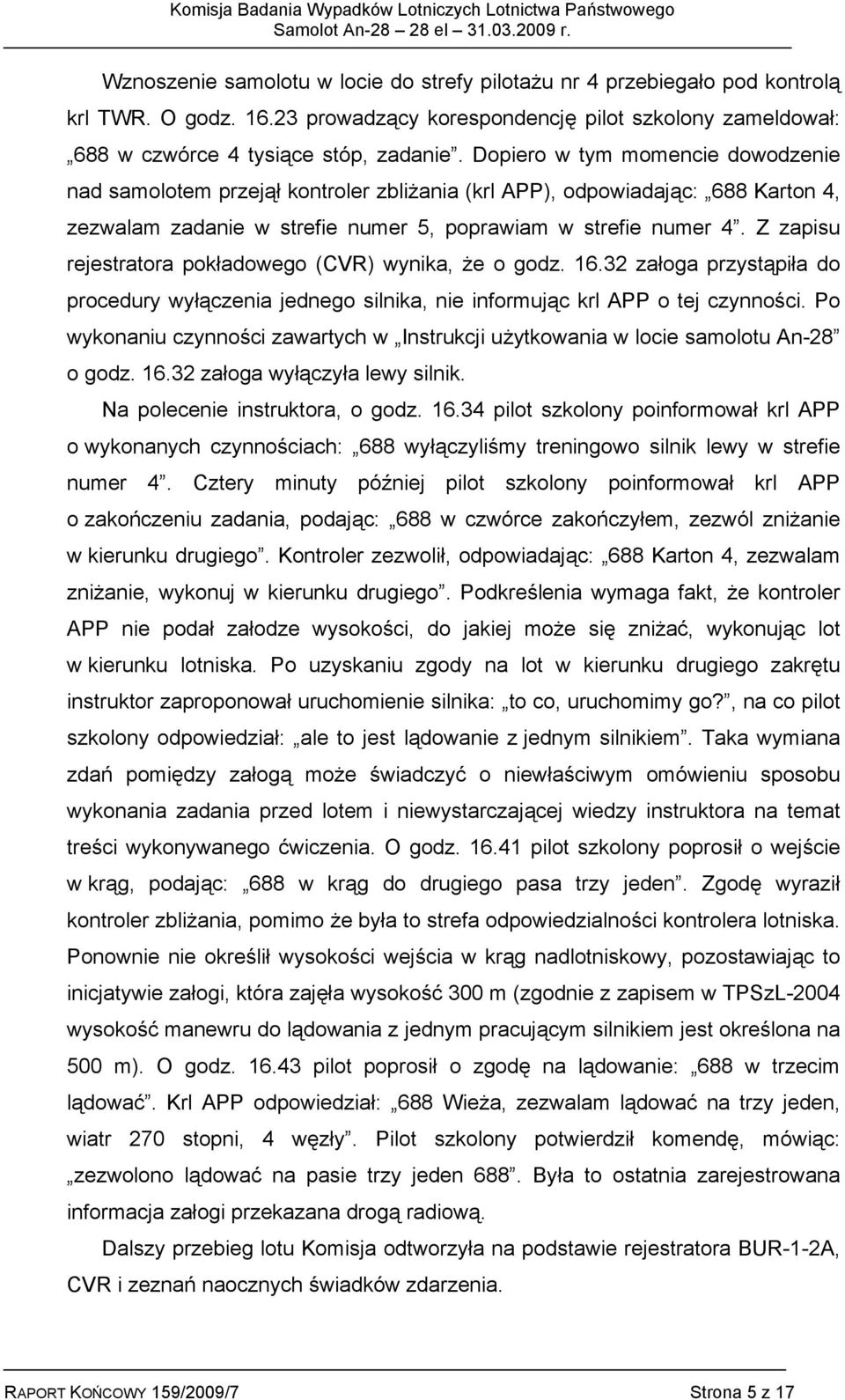 Z zapisu rejestratora pokładowego (CVR) wynika, że o godz. 16.32 załoga przystąpiła do procedury wyłączenia jednego silnika, nie informując krl APP o tej czynności.