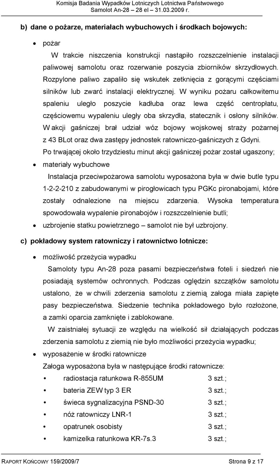 W wyniku pożaru całkowitemu spaleniu uległo poszycie kadłuba oraz lewa część centropłatu, częściowemu wypaleniu uległy oba skrzydła, statecznik i osłony silników.