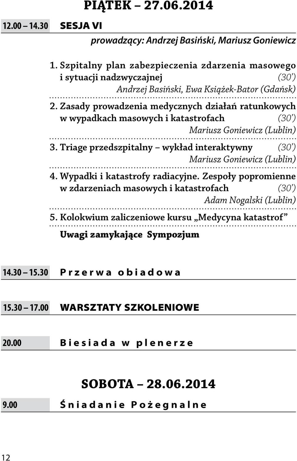 Zasady prowadzenia medycznych działań ratunkowych w wypadkach masowych i katastrofach (30 ) Mariusz Goniewicz (Lublin) 3. Triage przedszpitalny wykład interaktywny (30 ) Mariusz Goniewicz (Lublin) 4.