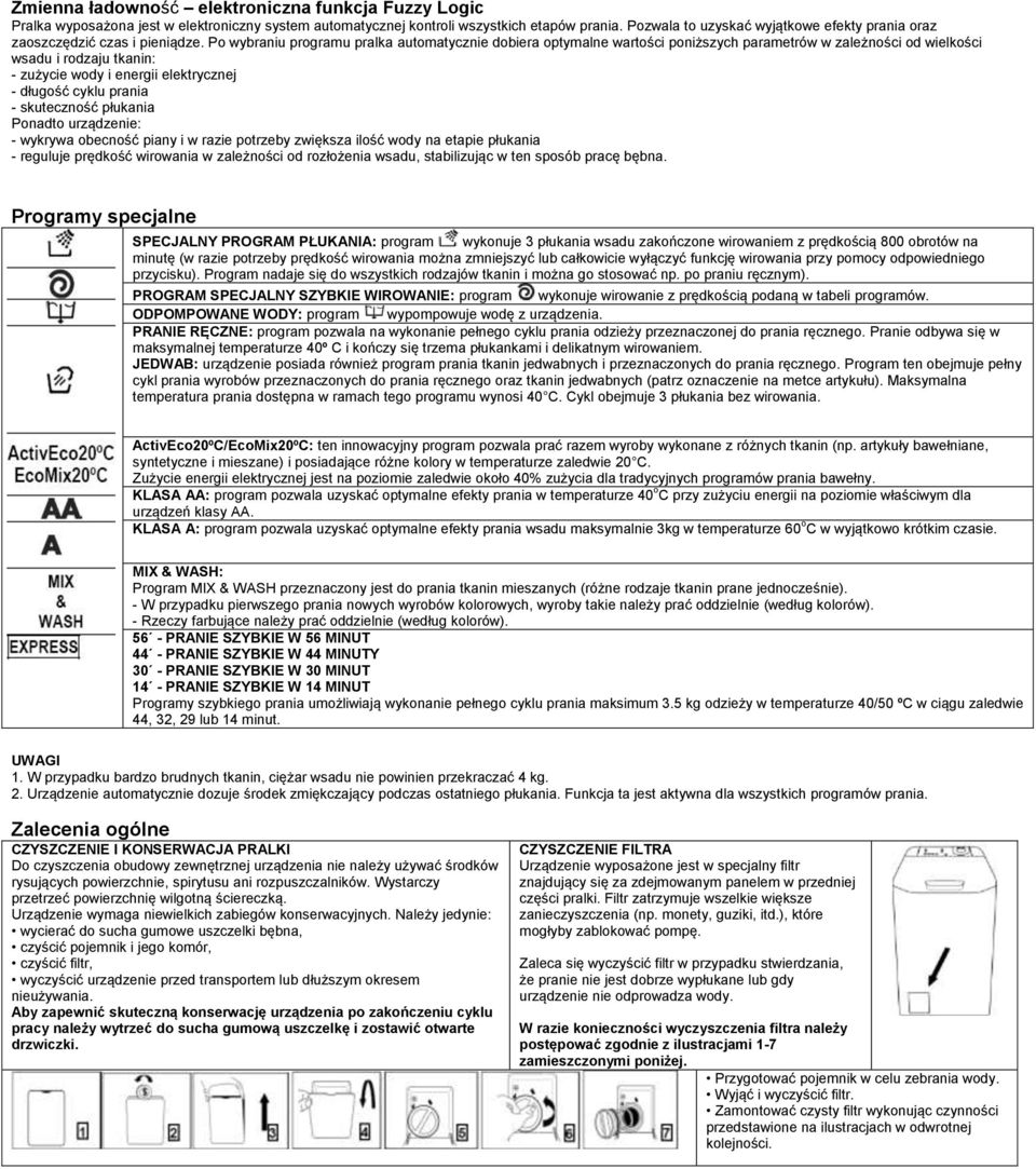 Po wybraniu programu pralka automatycznie dobiera optymalne wartości poniższych parametrów w zależności od wielkości wsadu i rodzaju tkanin: - zużycie wody i energii elektrycznej - długość cyklu