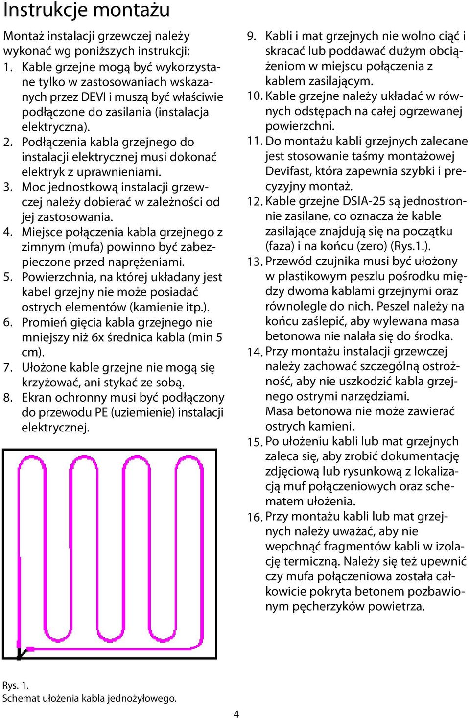 Podłączenia kabla grzejnego do instalacji elektrycznej musi dokonać elektryk z uprawnieniami. 3. Moc jednostkową instalacji grzewczej należy dobierać w zależności od jej zastosowania. 4.