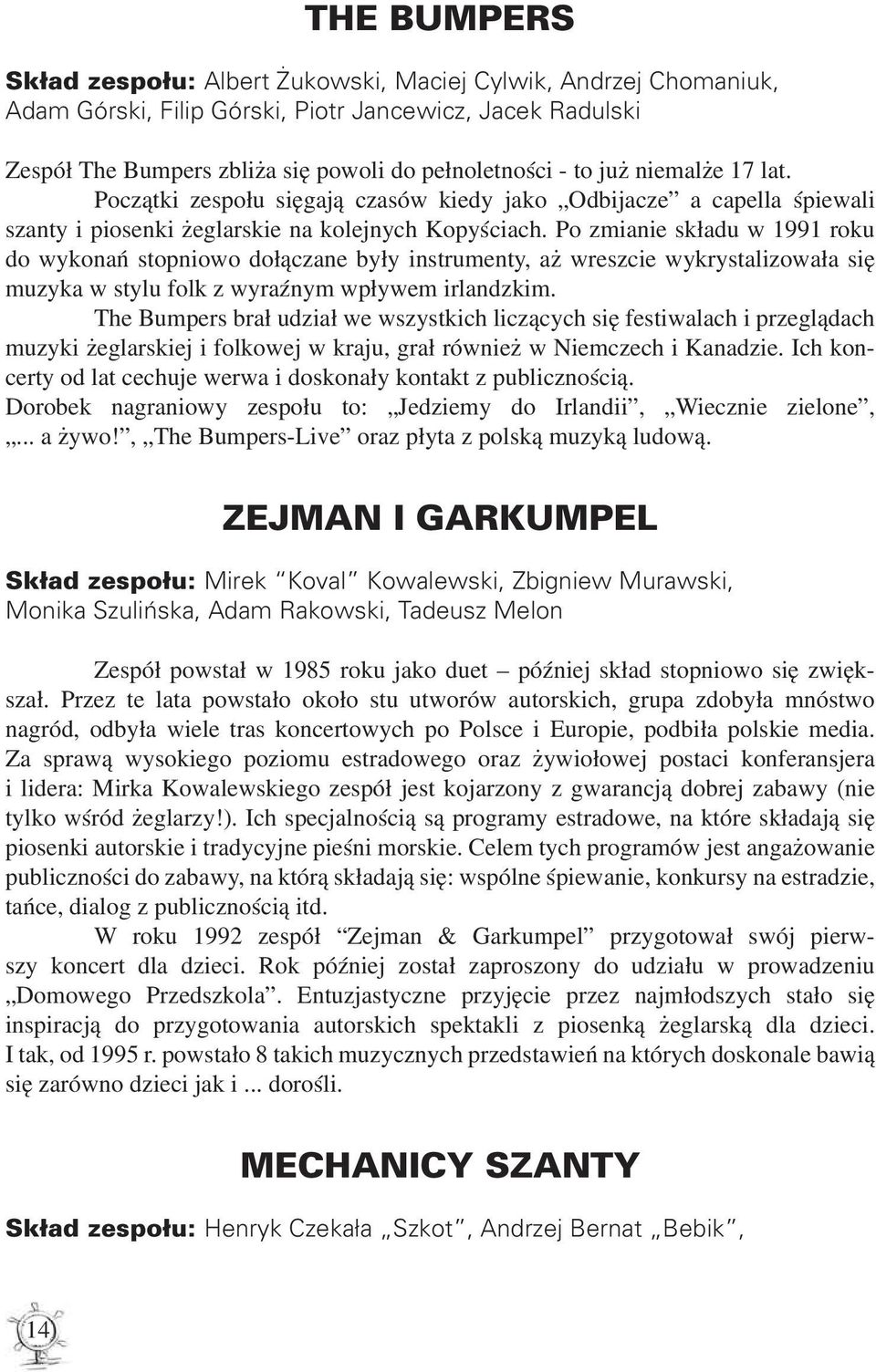 Po zmianie składu w 1991 roku do wykonań stopniowo dołączane były instrumenty, aż wreszcie wykrystalizowała się muzyka w stylu folk z wyraźnym wpływem irlandzkim.