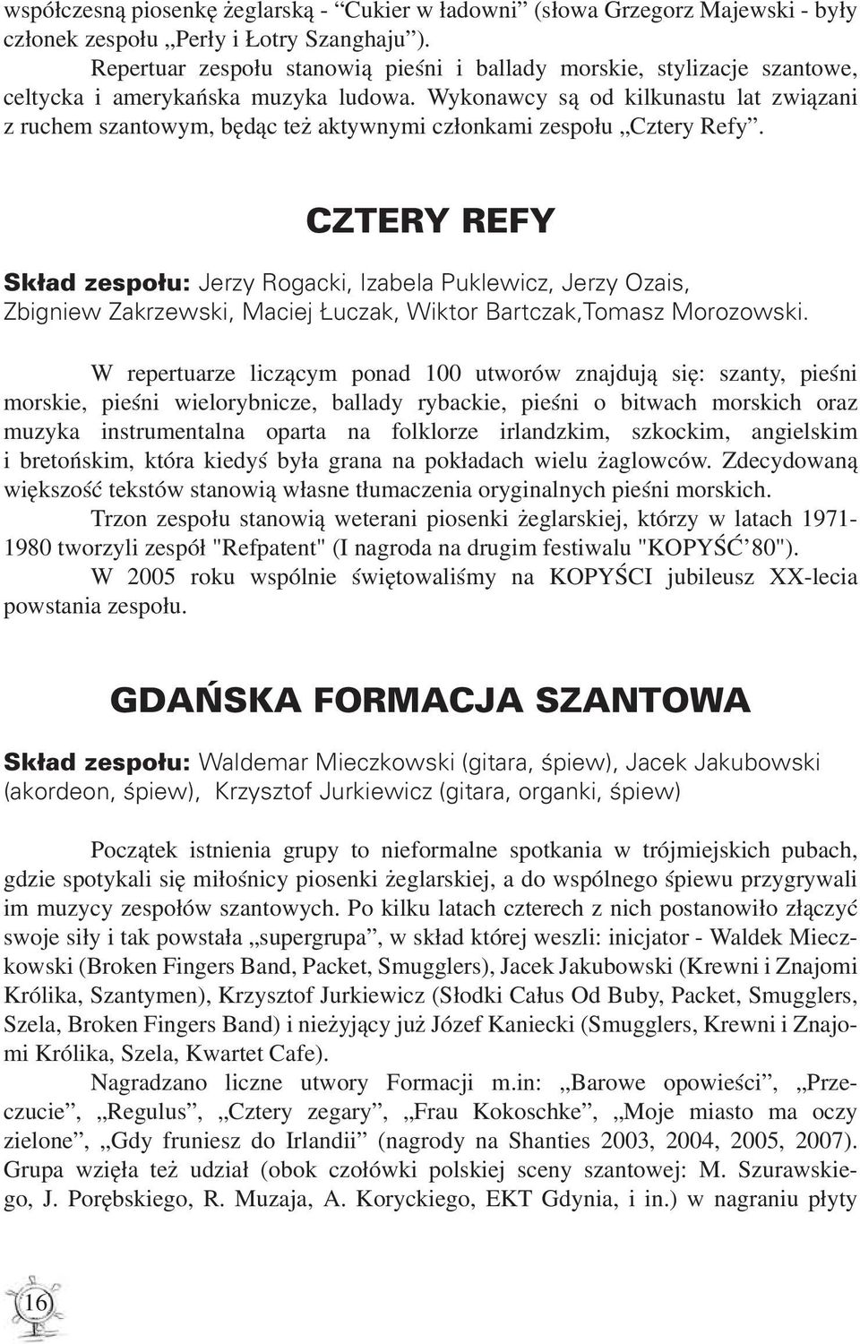 Wykonawcy są od kilkunastu lat związani z ruchem szantowym, będąc też aktywnymi członkami zespołu Cztery Refy.