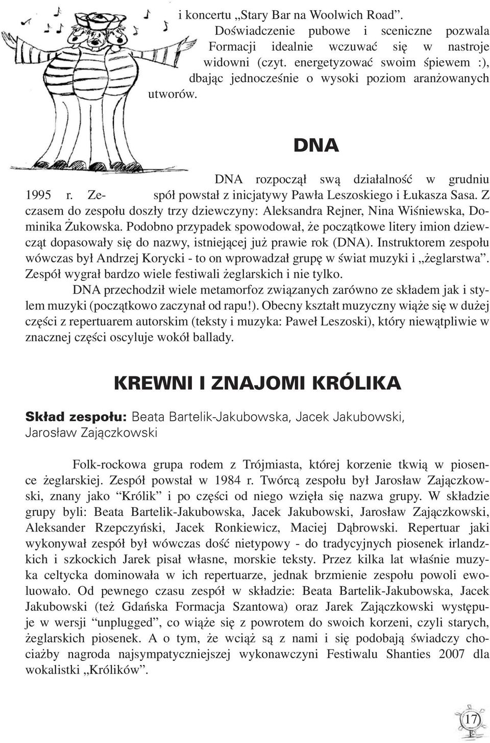 Ze- spół powstał z inicjatywy Pawła Leszoskiego i Łukasza Sasa. Z czasem do zespołu doszły trzy dziewczyny: Aleksandra Rejner, Nina Wiśniewska, Dominika Żukowska.