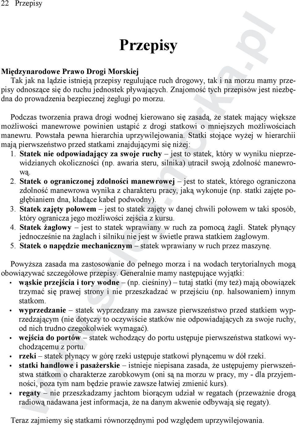 Podczas tworzenia prawa drogi wodnej kierowano się zasadą, Ŝe statek mający większe moŝliwości manewrowe powinien ustąpić z drogi statkowi o mniejszych moŝliwościach manewru.