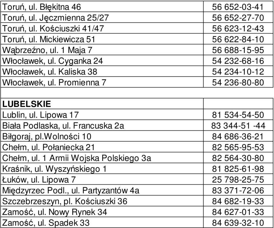 Lipowa 17 81 534-54-50 Biała Podlaska, ul. Francuska 2a 83 344-51 -44 Biłgoraj, pl.wolności 10 84 686-36-21 Chełm, ul. Połaniecka 21 82 565-95-53 Chełm, ul.