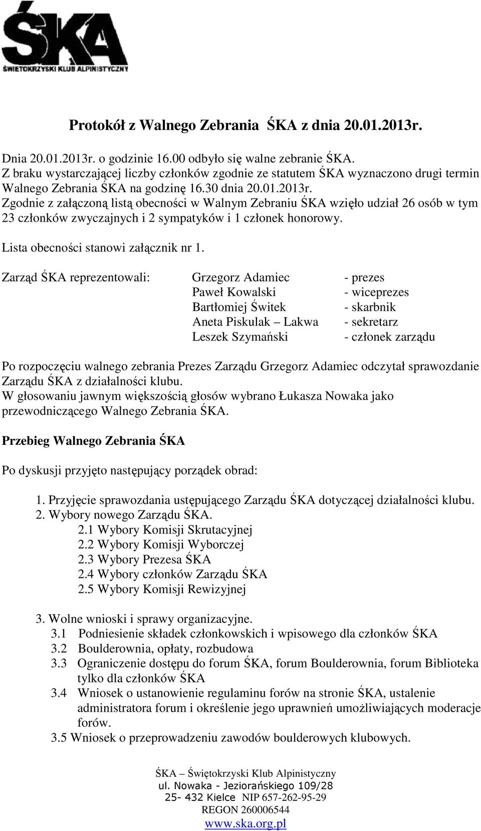 Zgodnie z załączoną listą obecności w Walnym Zebraniu ŚKA wzięło udział 26 osób w tym 23 członków zwyczajnych i 2 sympatyków i 1 członek honorowy. Lista obecności stanowi załącznik nr 1.