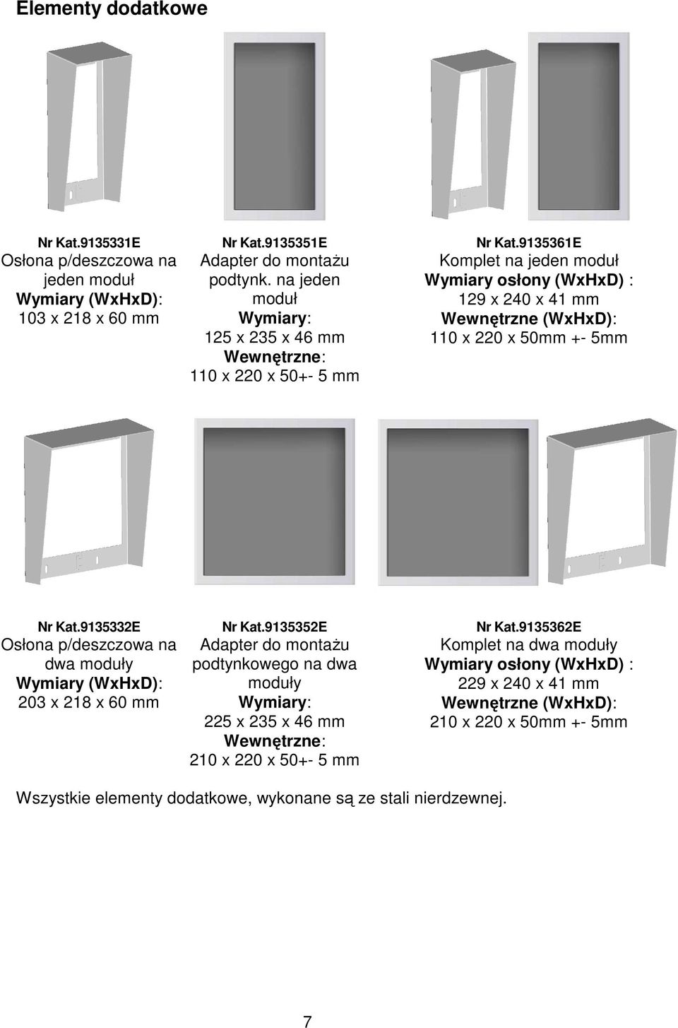 9135361E Komplet na jeden moduł Wymiary osłony (WxHxD) : 129 x 240 x 41 mm Wewnętrzne (WxHxD): 110 x 220 x 50mm +- 5mm Nr Kat.