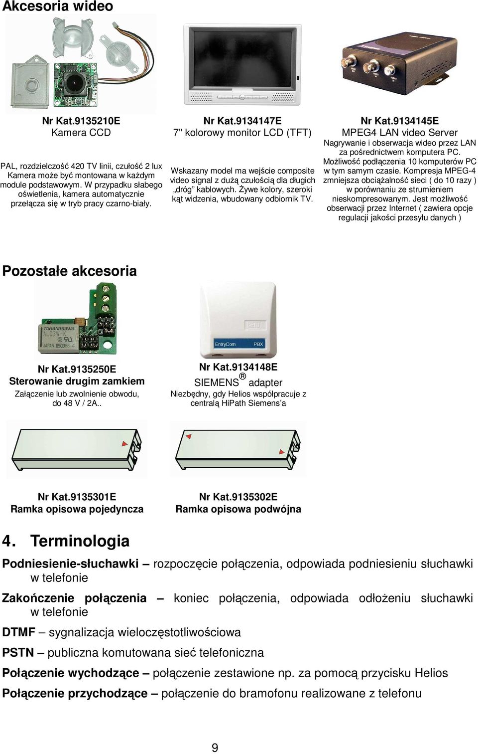 9134147E 7" kolorowy monitor LCD (TFT) Wskazany model ma wejście composite video signal z duŝą czułością dla długich dróg kablowych. śywe kolory, szeroki kąt widzenia, wbudowany odbiornik TV. Nr Kat.