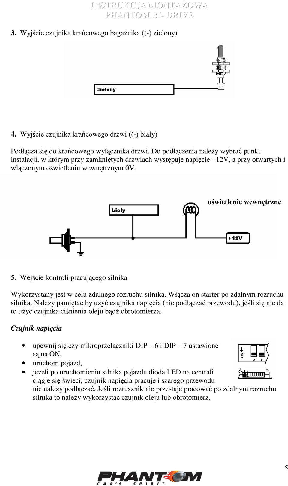 Wejście kontroli pracującego silnika Wykorzystany jest w celu zdalnego rozruchu silnika. Włącza on starter po zdalnym rozruchu silnika.