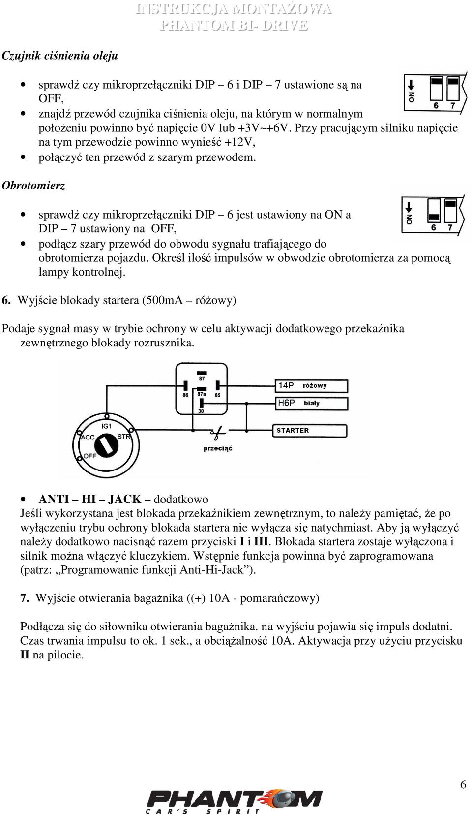 Obrotomierz sprawdź czy mikroprzełączniki DIP 6 jest ustawiony na ON a DIP 7 ustawiony na OFF, podłącz szary przewód do obwodu sygnału trafiającego do obrotomierza pojazdu.