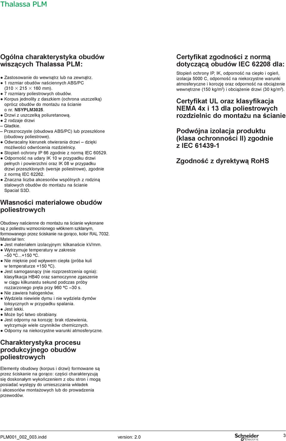 Przezroczyste (obudowa ABS/PC) lub przeszklone (obudowy poliestrowe). Odwracalny kierunek otwierania drzwi dzięki możliwości odwrócenia rozdzielnicy. Stopień ochrony IP 66 zgodnie z normą IEC 60529.