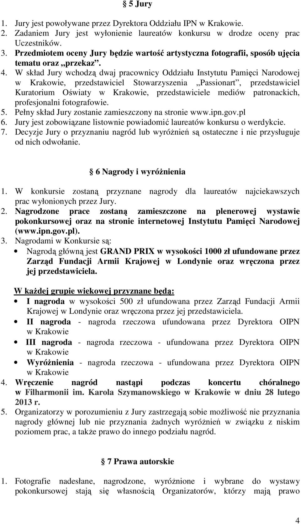 W skład Jury wchodzą dwaj pracownicy Oddziału Instytutu Pamięci Narodowej w Krakowie, przedstawiciel Stowarzyszenia Passionart, przedstawiciel Kuratorium Oświaty w Krakowie, przedstawiciele mediów