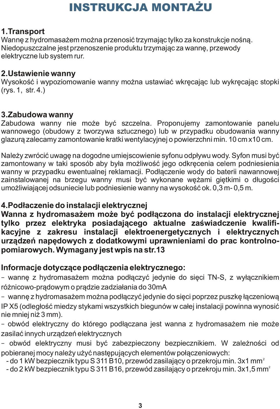 Ustawienie wanny Wysokość i wypoziomowanie wanny można ustawiać wkręcając lub wykręcając stopki (rys. 1, str. 4.) 3.Zabudowa wanny Zabudowa wanny nie może być szczelna.