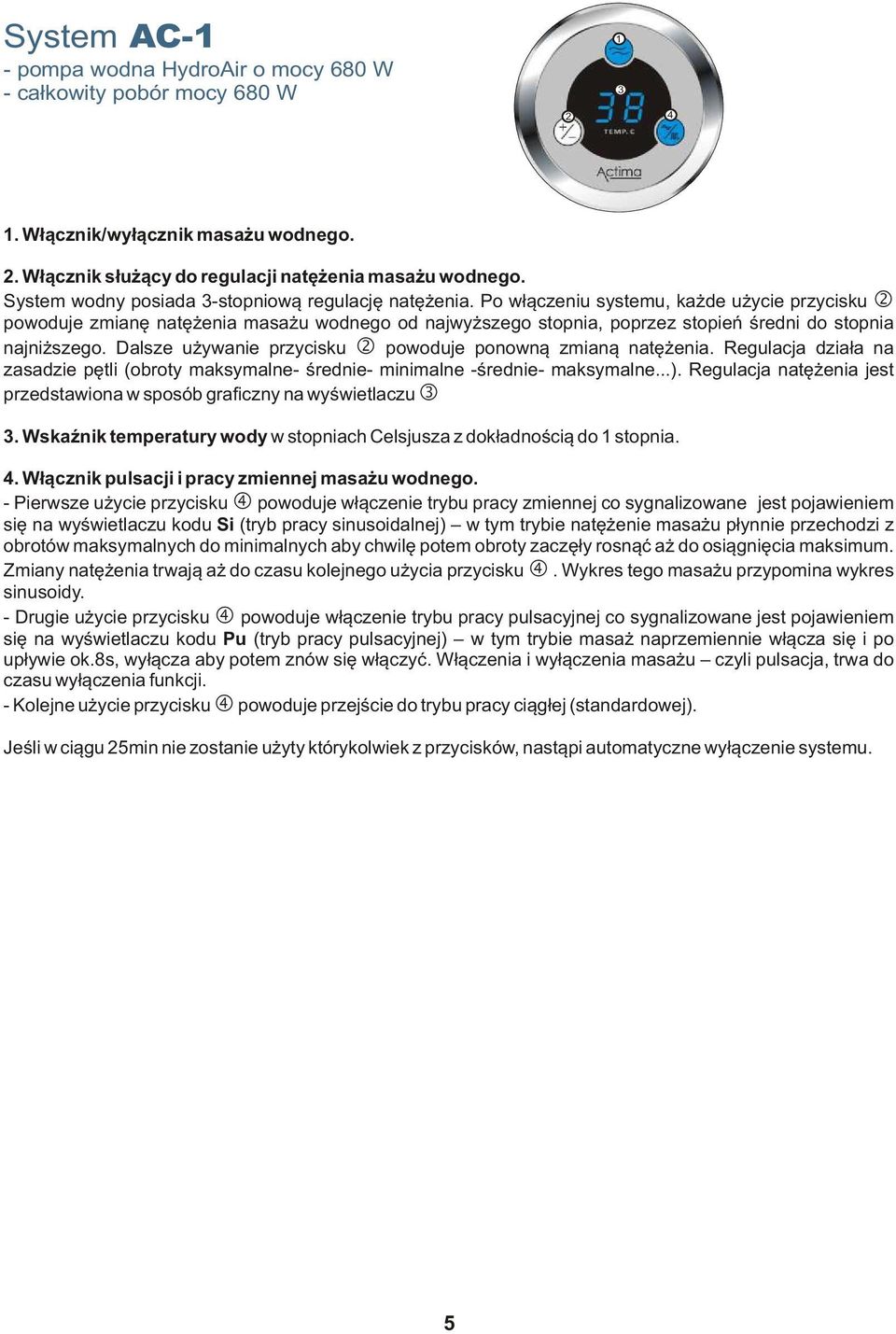 Po włączeniu systemu, każde użycie przycisku powoduje zmianę natężenia masażu wodnego od najwyższego stopnia, poprzez stopień średni do stopnia najniższego.