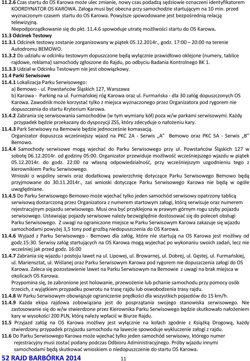 3.1 Odcinek testowy zostanie zorganizowany w piątek 05.12.2014r., godz. 17:00 20:00 na terenie Autodromu BEMOWO. 11.3.2 Do udziału w odcinku testowym dopuszczone będą wyłącznie prawidłowo oklejone (numery, tablice rajdowe, reklama) samochody zgłoszone do Rajdu, po odbyciu Badania Kontrolnego BK 1.