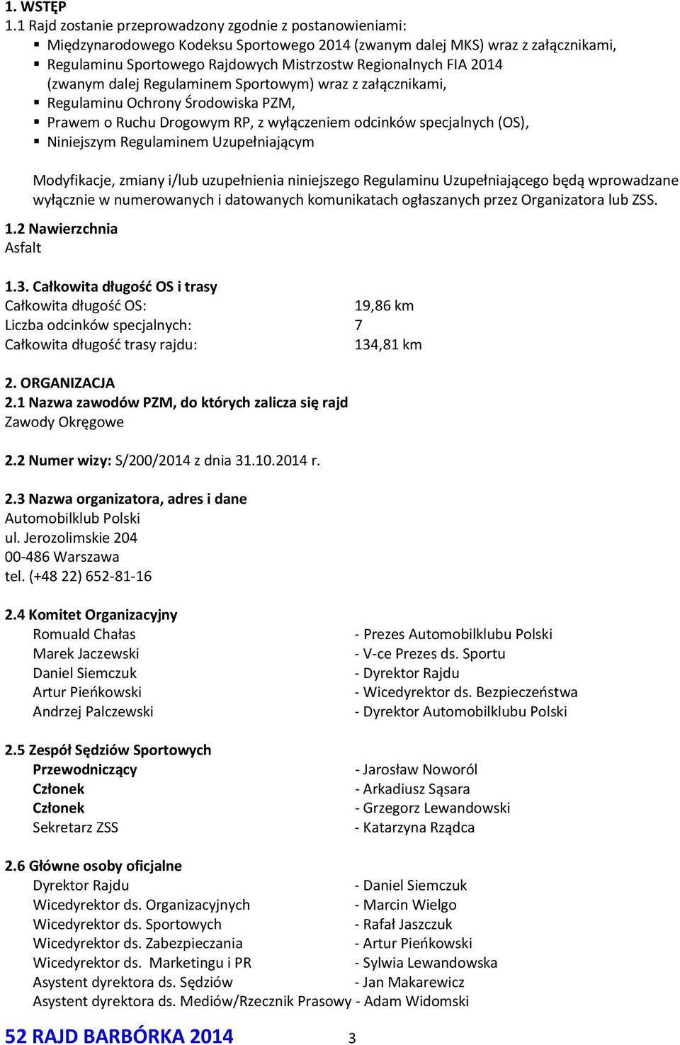 2014 (zwanym dalej Regulaminem Sportowym) wraz z załącznikami, Regulaminu Ochrony Środowiska PZM, Prawem o Ruchu Drogowym RP, z wyłączeniem odcinków specjalnych (OS), Niniejszym Regulaminem