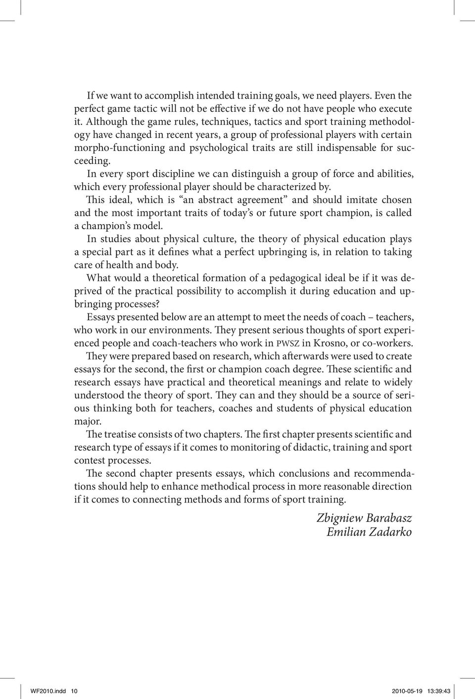 still indispensable for succeeding. In every sport discipline we can distinguish a group of force and abilities, which every professional player should be characterized by.